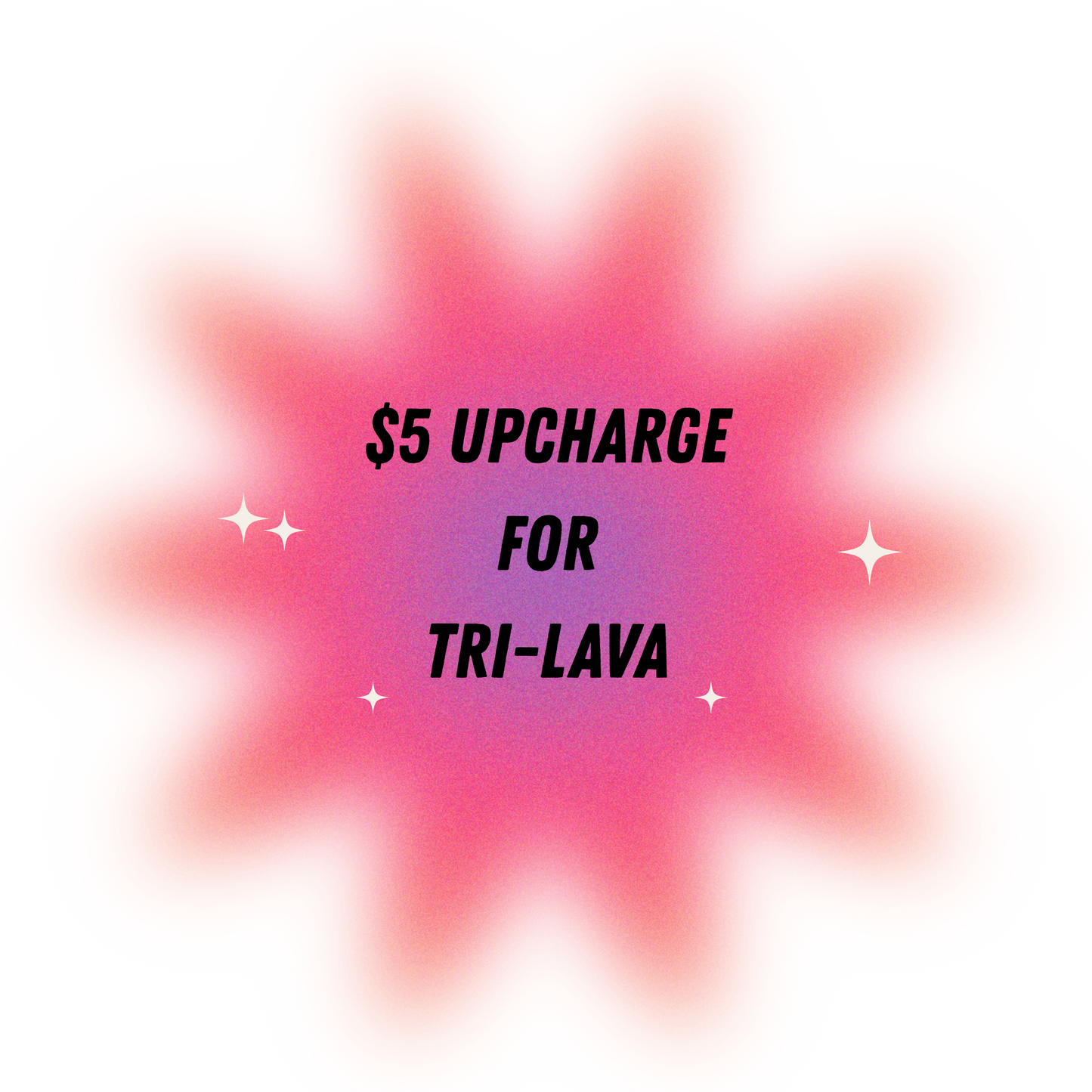 TRI-LAVA UPCHARGE