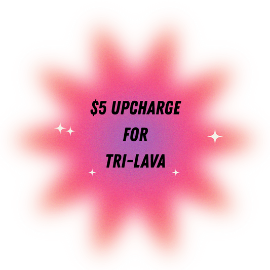 TRI-LAVA UPCHARGE