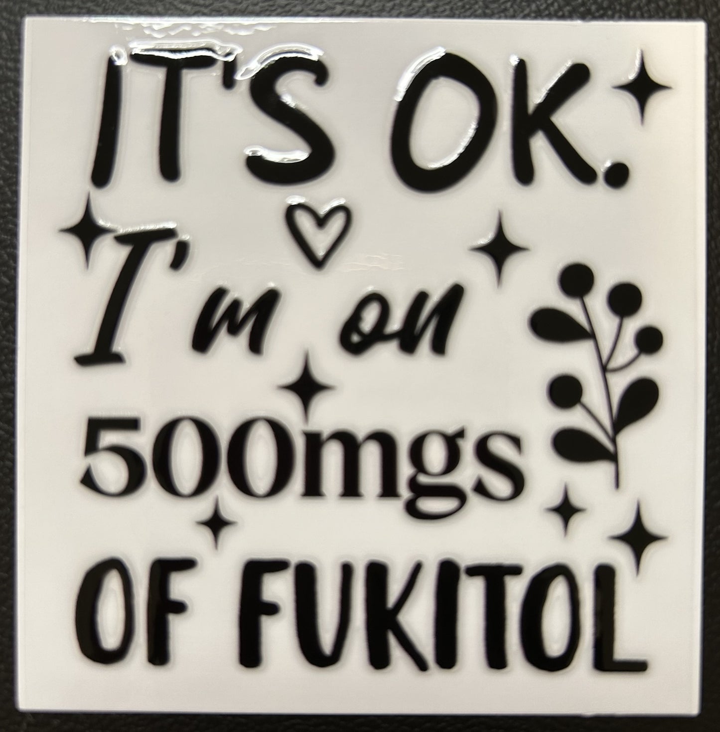 It's ok I'm on 500mgs of Fukitol